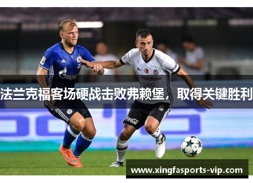 法兰克福客场硬战击败弗赖堡,取得关键胜利 法兰克福客场硬战击败弗赖堡,取得关键胜利