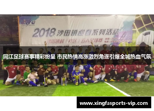 同江足球赛事精彩纷呈 市民热情高涨激烈角逐引爆全城热血气氛