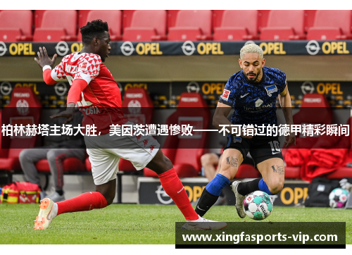 柏林赫塔主场大胜，美因茨遭遇惨败——不可错过的德甲精彩瞬间