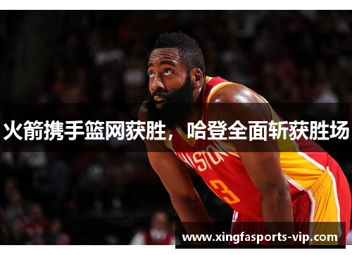 火箭携手篮网获胜，哈登全面斩获胜场