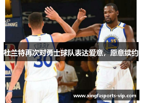 杜兰特再次对勇士球队表达爱意，愿意续约