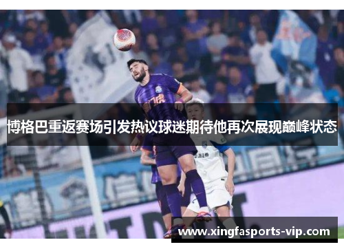 博格巴重返赛场引发热议球迷期待他再次展现巅峰状态 博格巴重返赛场引发热议球迷期待他再次展现巅峰状态